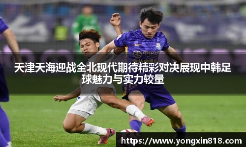 天津天海迎战全北现代期待精彩对决展现中韩足球魅力与实力较量